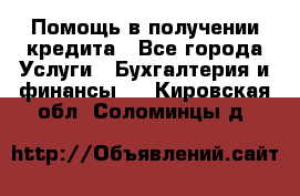 Помощь в получении кредита - Все города Услуги » Бухгалтерия и финансы   . Кировская обл.,Соломинцы д.